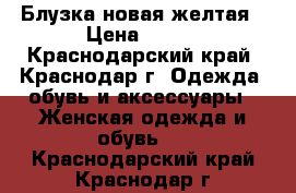 Блузка новая желтая › Цена ­ 850 - Краснодарский край, Краснодар г. Одежда, обувь и аксессуары » Женская одежда и обувь   . Краснодарский край,Краснодар г.